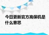 今日更新官方高保机是什么意思