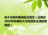 佟大为和孙俪演的玉观音（玉观音 2003年孙俪佟大为何润东主演的电视剧）