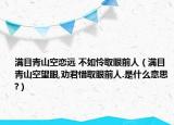 满目青山空恋远 不如怜取眼前人（满目青山空望眼,劝君惜取眼前人.是什么意思?）