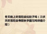 冬天晚上吃雪糕会拉肚子吗（三伏天吃雪糕会导致秋季腹泻吗详细介绍）