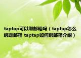 taptap可以绑邮箱吗（taptap怎么绑定邮箱 taptap如何绑邮箱介绍）
