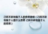 己所不欲勿施于人的意思是啥（己所不欲勿施于人是什么意思 己所不欲勿施于人的意思）