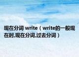 现在分词 write（write的一般现在时,现在分词,过去分词）