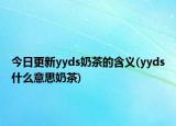 今日更新yyds奶茶的含义(yyds什么意思奶茶)