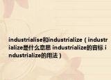 industrialise和industrialize（industrialize是什么意思 industrialize的音标 industrialize的用法）