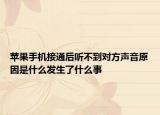 苹果手机接通后听不到对方声音原因是什么发生了什么事