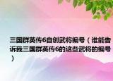 三国群英传6自创武将编号（谁能告诉我三国群英传6的这些武将的编号）