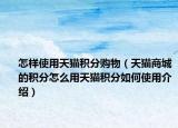 怎样使用天猫积分购物（天猫商城的积分怎么用天猫积分如何使用介绍）