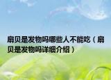 扇贝是发物吗哪些人不能吃（扇贝是发物吗详细介绍）
