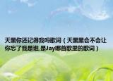 天黑你还记得我吗歌词（天黑黑会不会让你忘了我是谁,是Jay哪首歌里的歌词）
