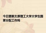 今日更新太原理工大学大学生国家分配工作吗