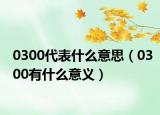 0300代表什么意思（0300有什么意义）