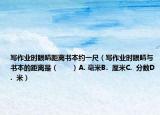 写作业时眼睛距离书本约一尺（写作业时眼睛与书本的距离是（　　）A. 毫米B.  厘米C.  分数D.  米）