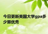 今日更新美国大学gpa多少算优秀