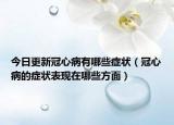 今日更新冠心病有哪些症状（冠心病的症状表现在哪些方面）