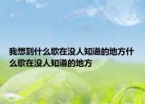我想到什么歌在没人知道的地方什么歌在没人知道的地方