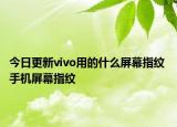今日更新vivo用的什么屏幕指纹 手机屏幕指纹