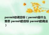 permit动词音标（permit是什么意思 permit的音标 permit的用法）