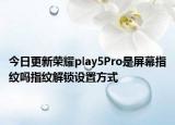 今日更新荣耀play5Pro是屏幕指纹吗指纹解锁设置方式