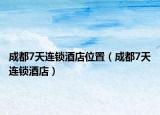 成都7天连锁酒店位置（成都7天连锁酒店）