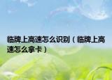 临牌上高速怎么识别（临牌上高速怎么拿卡）