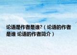 论语是作者是谁?（论语的作者是谁 论语的作者简介）