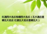 红酒四大名庄有哪四大名庄（五大酒庄是哪五大名庄 红酒五大名庄是哪五大）