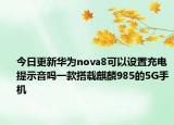 今日更新华为nova8可以设置充电提示音吗一款搭载麒麟985的5G手机