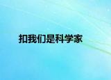 扣我们是科学家