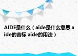 AIDE是什么（aide是什么意思 aide的音标 aide的用法）