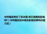 中药隔夜熬好了放冰箱,明天再喝有影响吗?（中药隔夜放冰箱会影响效果吗详细介绍）
