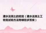 灌水法测土的密度（灌水法测土工密度试验方法有哪些求答案）