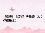 《沧海》《昆仑》讲的是什么（作者是谁）