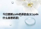 今日更新yyds奶茶的含义(yyds什么意思奶茶)