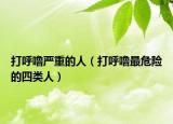 打呼噜严重的人（打呼噜最危险的四类人）