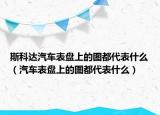 斯科达汽车表盘上的图都代表什么（汽车表盘上的图都代表什么）