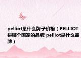 pelliot是什么牌子价格（PELLIOT是哪个国家的品牌 pelliot是什么品牌）