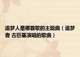 追梦人是哪首歌的主题曲（追梦者 古巨基演唱的歌曲）