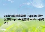 update是啥意思呀（update是什么意思 update的音标 update的用法）