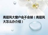 高层风大窗户会不会掉（高层风大怎么办介绍）