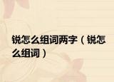 锐怎么组词两字（锐怎么组词）