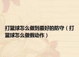 打篮球怎么做到最好的防守（打篮球怎么做假动作）
