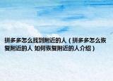 拼多多怎么找到附近的人（拼多多怎么恢复附近的人 如何恢复附近的人介绍）