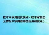 松木木家具的优缺点（松木家具怎么样松木家具有哪些优点和缺点）