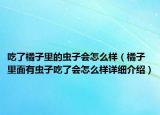 吃了橘子里的虫子会怎么样（橘子里面有虫子吃了会怎么样详细介绍）