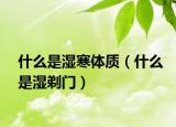 什么是湿寒体质（什么是湿剃门）