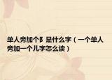 单人旁加个阝是什么字（一个单人旁加一个儿字怎么读）