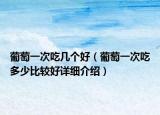 葡萄一次吃几个好（葡萄一次吃多少比较好详细介绍）