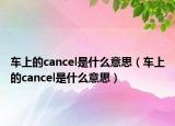 车上的cancel是什么意思（车上的cancel是什么意思）