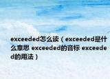 exceeded怎么读（exceeded是什么意思 exceeded的音标 exceeded的用法）
